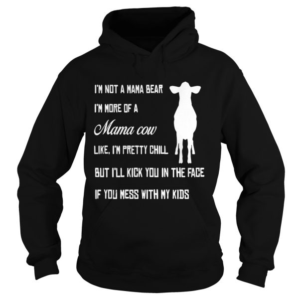 I’m not a mama bear I’m more a mama cow like I’m pretty chill but I’ll kick you in the face shirt