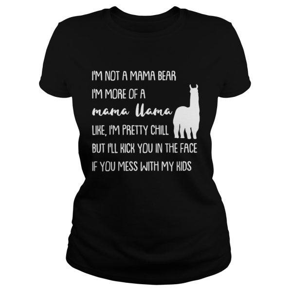 I’m not a mama bear I’m more of a mama llama like I’m pretty chill but you mess with my kids shirt