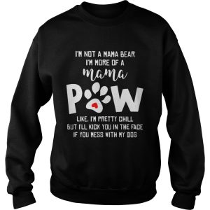 I'm not a mama bear I'm more of a mama paw like I'm pretty chill but I'll kick you in the face if you mess with my dog shirt 3
