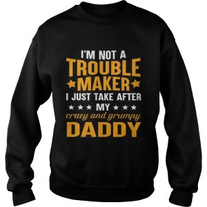I’m not a trouble maker I just take after my crazy and grumpy daddy shirt 2 I'm not a trouble maker I just take after my crazy and grumpy daddy shirt 3