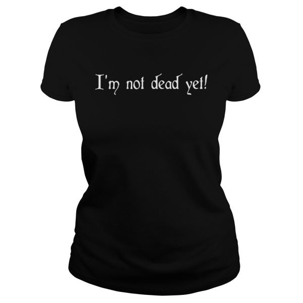 I’m not dead yet shirt