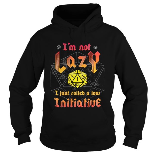 I’m not lazy I just rolled a low Initiative shirt