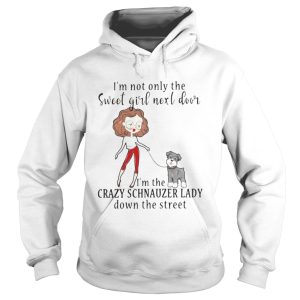 I'm not only the sweet girl next door I'm the crazy Schnauzer lady down the street shirt 1