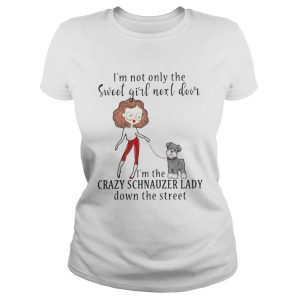 I’m not only the sweet girl next door I’m the crazy Schnauzer lady down the street shirt 1 I'm not only the sweet girl next door I'm the crazy Schnauzer lady down the street shirt 2