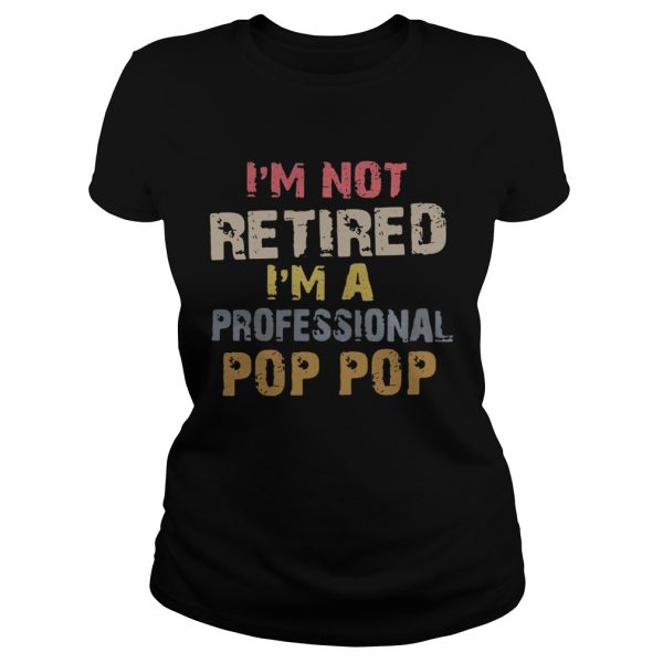 I’m not retired I’m a professional Pop Pop shirt