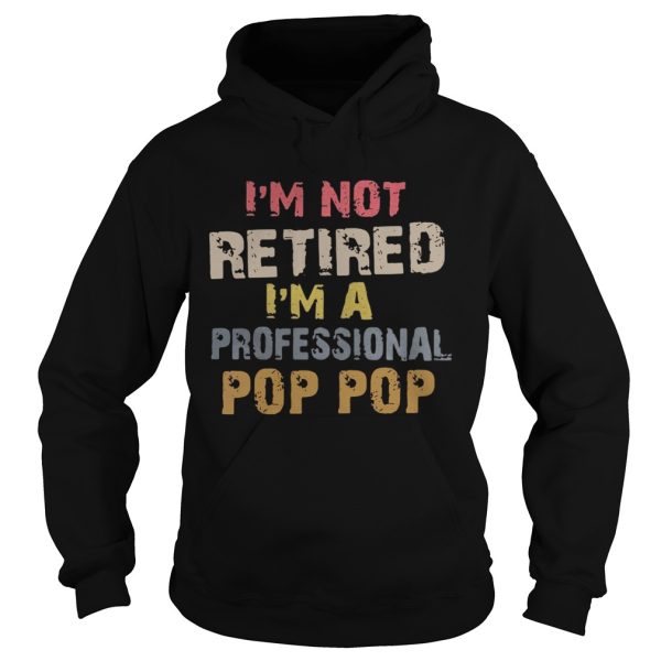 I’m not retired I’m a professional Pop Pop shirt