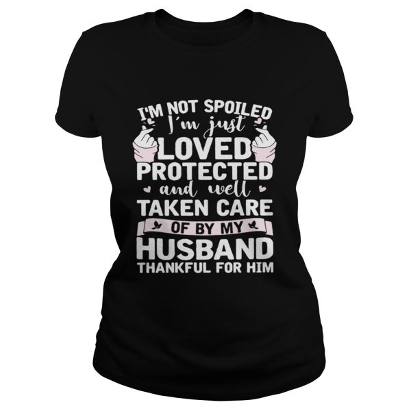 I’m not spoiled I’m just loved protected and well taken care of by my husband shirt