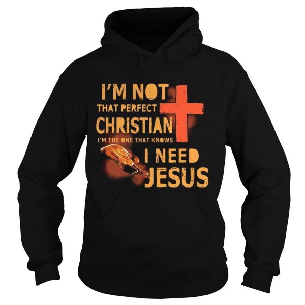 I’m not that perfect Christian I’m the one that knows I need Jesus shirts