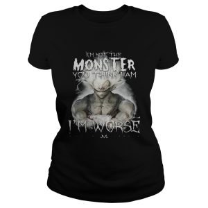 I'm not the monster you think i am worse shirt 1
