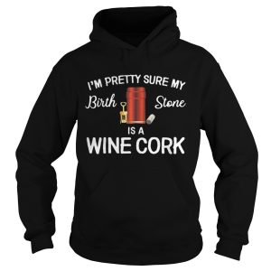 I'm pretty sure my birthstone is wine cork shirt 1