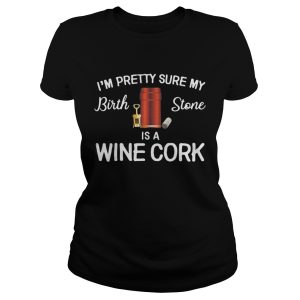 I'm pretty sure my birthstone is wine cork shirt 2