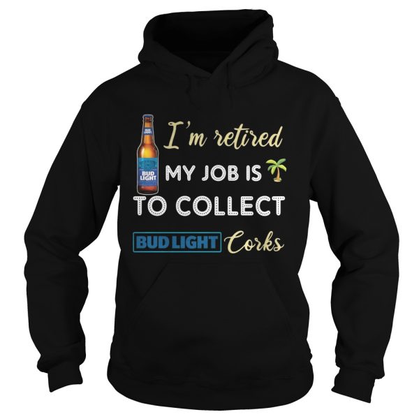 I’m retired my job is to collect Bud Light Corks shirt