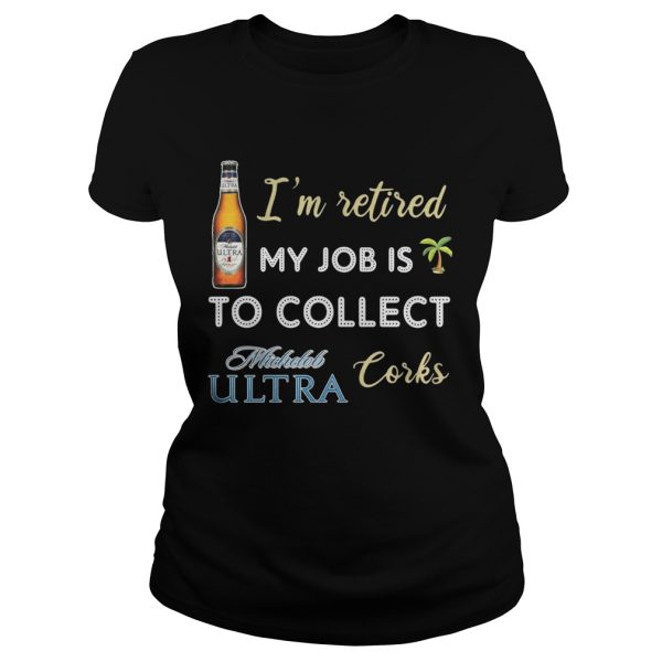 I’m retired my job is to collect Michelob Ultra corks shirt