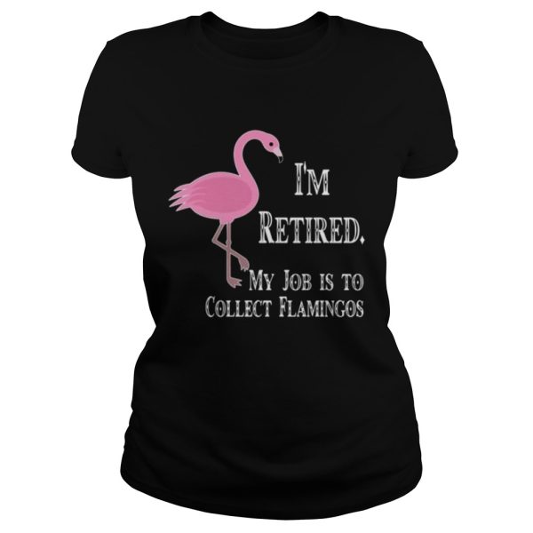 I’m retired my job is to collect flamingos shirt