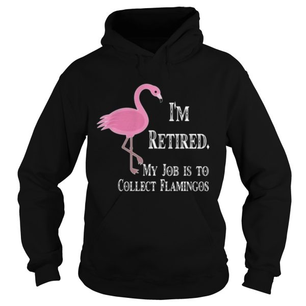 I’m retired my job is to collect flamingos shirt