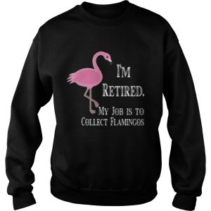 I'm retired my job is to collect flamingos shirt 3