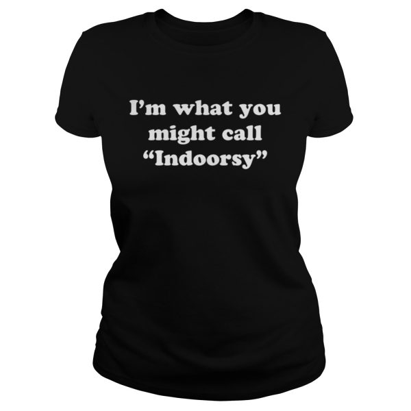 I’m what you might call Indoorsy shirt