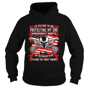 I'm willing to die protecting my 2nd amendment rights are you willing to die shirt 2