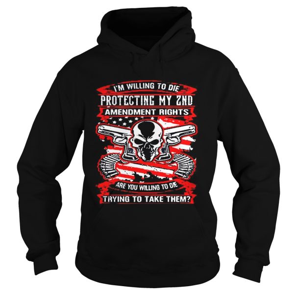 I’m willing to die protecting my 2nd amendment rights are you willing to die shirt