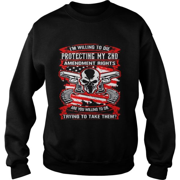 I’m willing to die protecting my 2nd amendment rights are you willing to die shirt