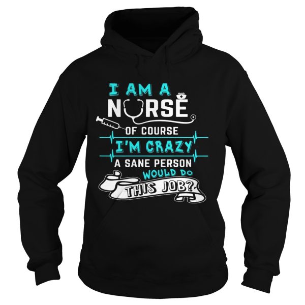 I Am A Nurse Of Course I’m Crazy Funny Gift Shirt