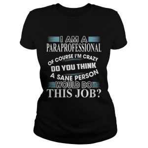 I Am A Paraprofessional Of Course I'm Crazy Do You Think Shirt 1