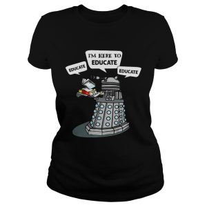 I Am Here To Educate Dalek Robot Version2 shirt 1