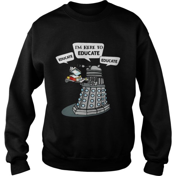 I Am Here To Educate Dalek Robot Version2 shirt