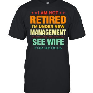I Am Not Retired I’m Under New Management See Wife Detail Vintage Shirt