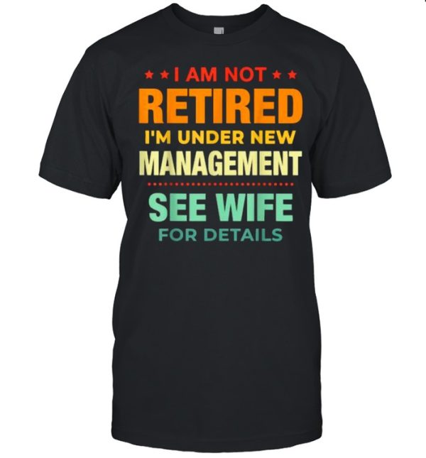 I Am Not Retired I’m Under New Management See Wife Detail Vintage Shirt