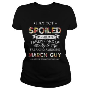 I Am Not Spoiled I'm Just Well Taken Care Of By March Guy T Shirt 1