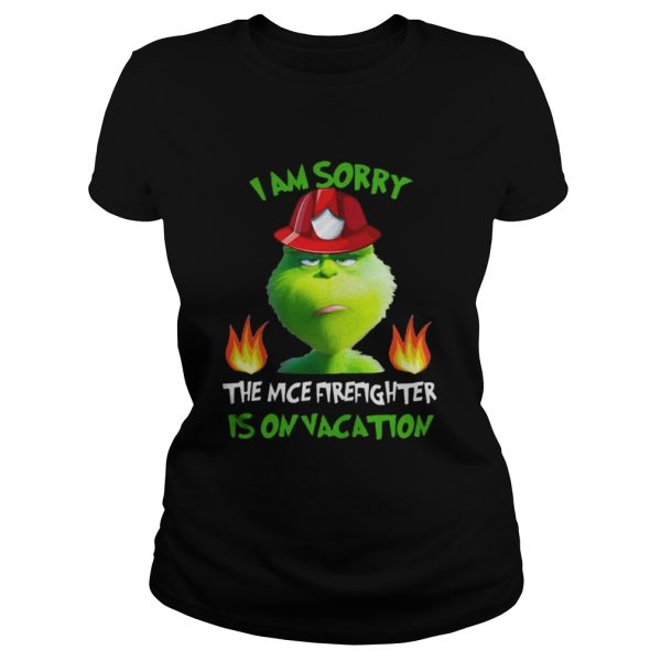 I Am Sorry The Nice Firefighter Is On Vacation Grumpy Grinch Shirt