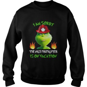 I Am Sorry The Nice Firefighter Is On Vacation Grumpy Grinch Shirt 3