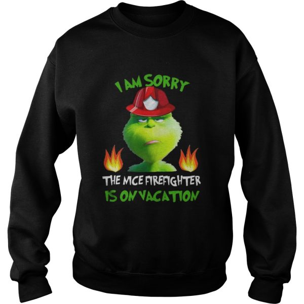 I Am Sorry The Nice Firefighter Is On Vacation Grumpy Grinch Shirt