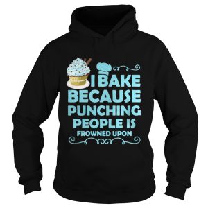 I Bake Because Punching People Is Frowned Upon Shirt 1