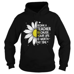 I Became A Teacher Because Your Life Is Worth My Time Shirt 1