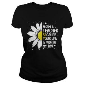 I Became A Teacher Because Your Life Is Worth My Time Shirt 2