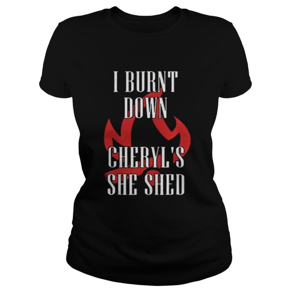 I Burnt Down Cheryls She Shed shirt