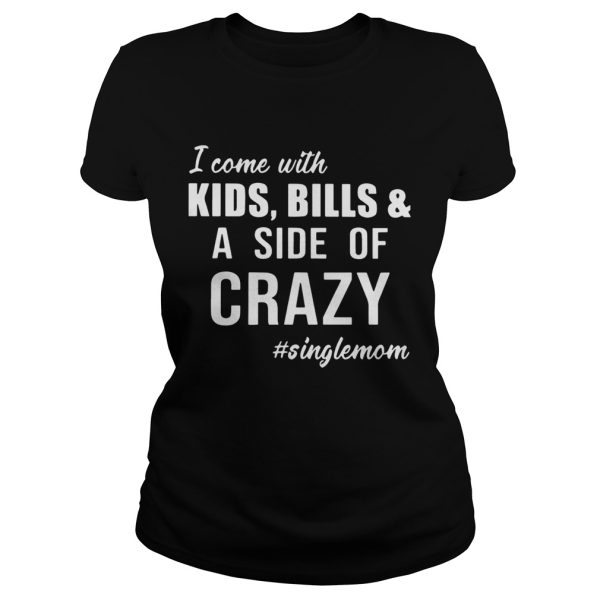 I Come with Kids Bills and A Side of Crazy Singlemom Shirt