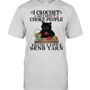 I Crochet So I Don’t Choke People Save A Life Send Yarn By Black Cat shirt