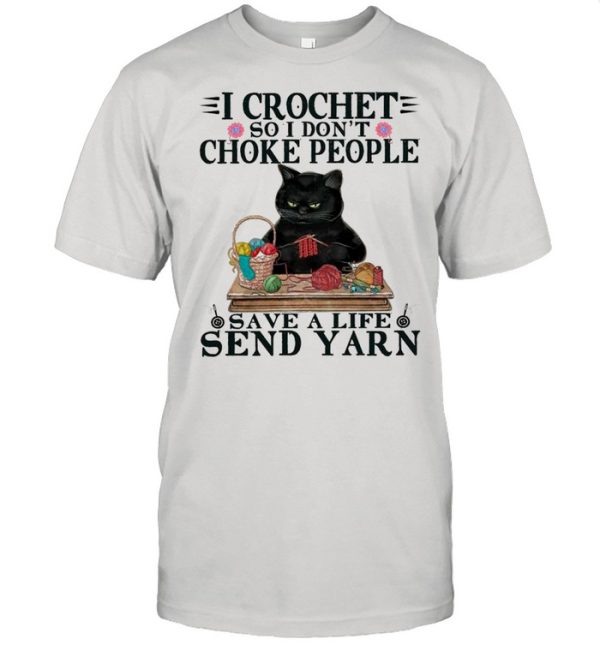 I Crochet So I Don’t Choke People Save A Life Send Yarn By Black Cat shirt