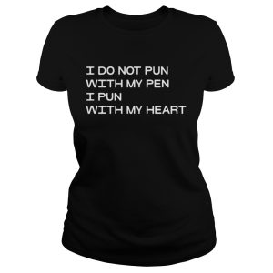I Do Not Pun With My Pen I Pun With My Heart Shirt 1
