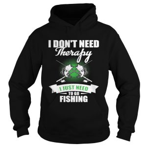 I Don't Need Therapy I Just Need To Go Fishing Shirt 1