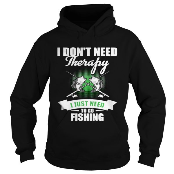 I Don’t Need Therapy I Just Need To Go Fishing Shirt