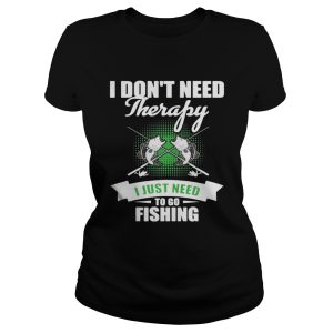 I Don't Need Therapy I Just Need To Go Fishing Shirt 2