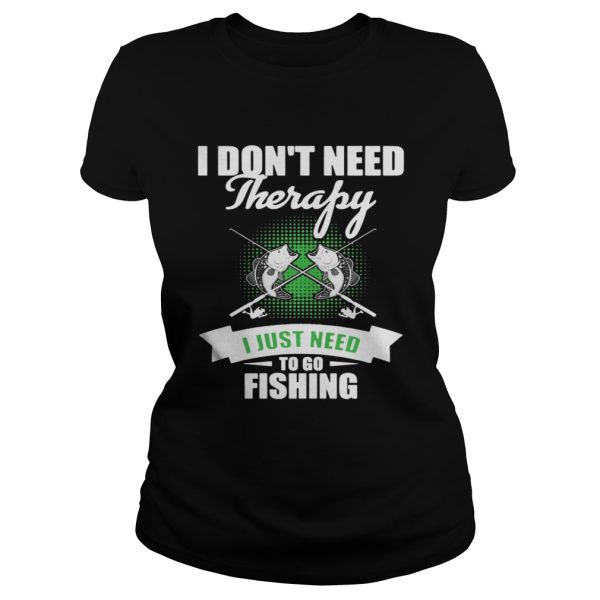 I Don’t Need Therapy I Just Need To Go Fishing Shirt