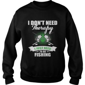 I Don't Need Therapy I Just Need To Go Fishing Shirt 3