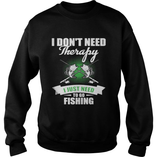 I Don’t Need Therapy I Just Need To Go Fishing Shirt