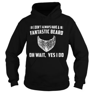 I Dont Always Have A Fantastic Beard Oh Wait Yes I Do Shirt 1