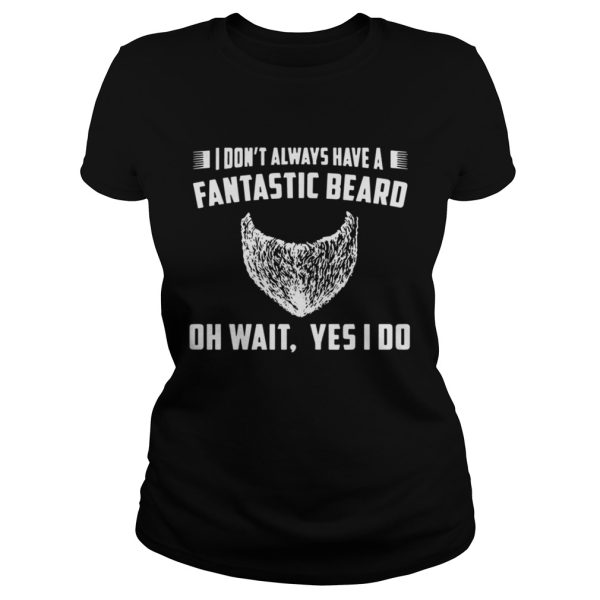 I Dont Always Have A Fantastic Beard Oh Wait Yes I Do Shirt